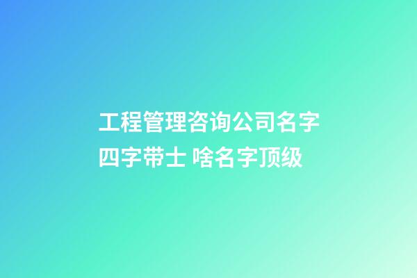 工程管理咨询公司名字四字带士 啥名字顶级-第1张-公司起名-玄机派